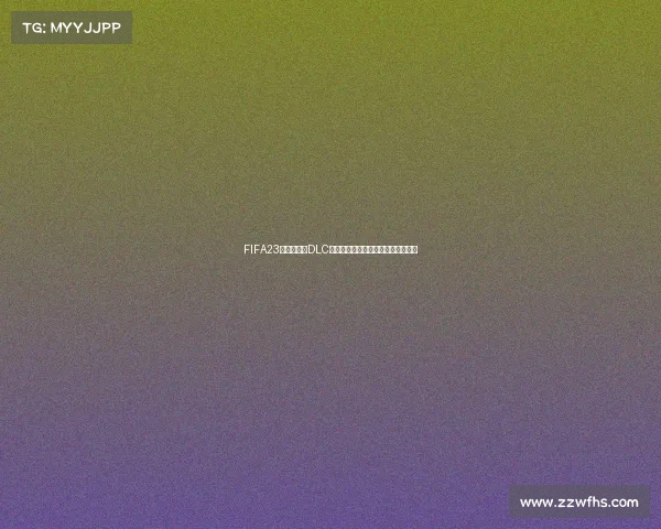 FIFA23世界杯球衣DLC视觉盛宴绿茵豪门经典战袍收藏体验